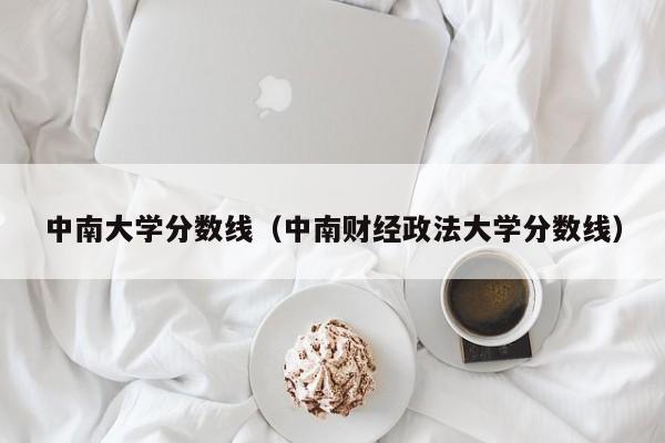 中南大学分数线（中南财经政法大学分数线）