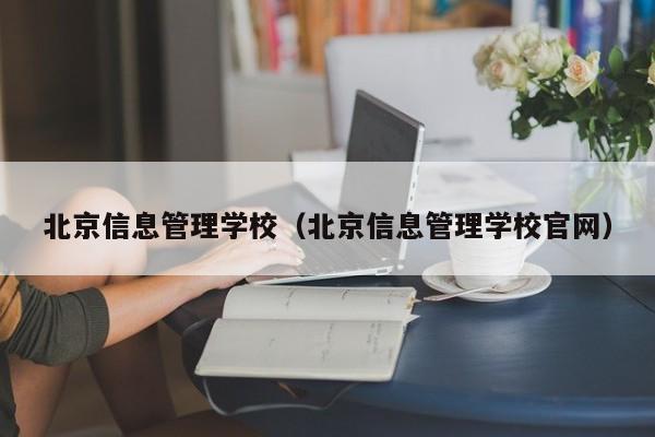 北京信息管理学校（北京信息管理学校官网）