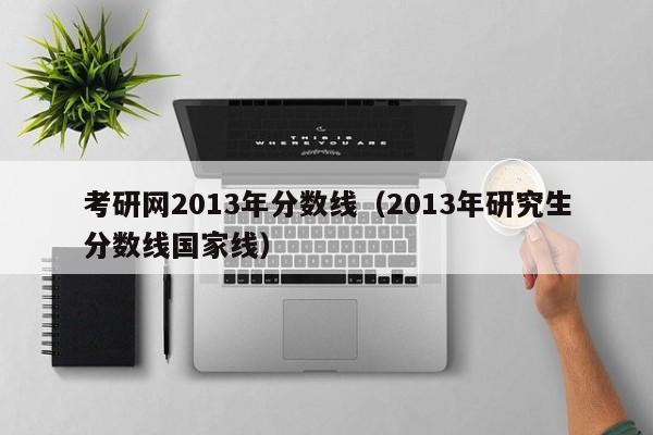 考研网2013年分数线（2013年研究生分数线国家线）