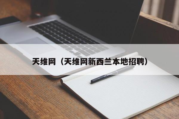 天维网（天维网新西兰本地招聘）