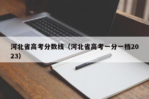 河北省高考分数线（河北省高考一分一档2023）