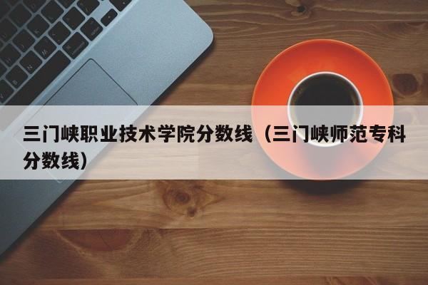 三门峡职业技术学院分数线（三门峡师范专科分数线）