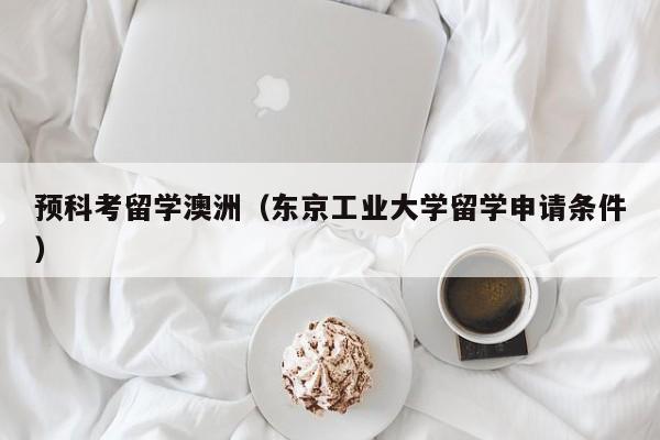 预科考留学澳洲（东京工业大学留学申请条件）