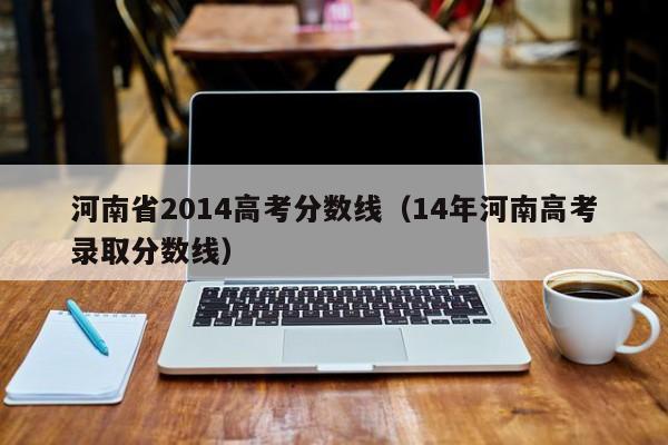 河南省2014高考分数线（14年河南高考录取分数线）