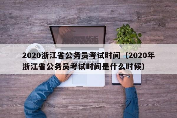 2020浙江省公务员考试时间（2020年浙江省公务员考试时间是什么时候）