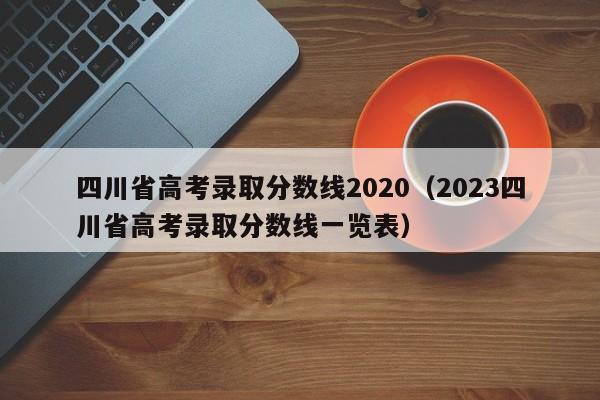 四川省高考录取分数线2020（2023四川省高考录取分数线一览表）