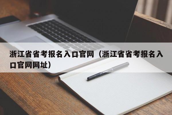 浙江省省考报名入口官网（浙江省省考报名入口官网网址）