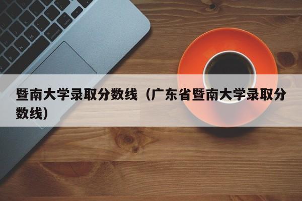 暨南大学录取分数线（广东省暨南大学录取分数线）