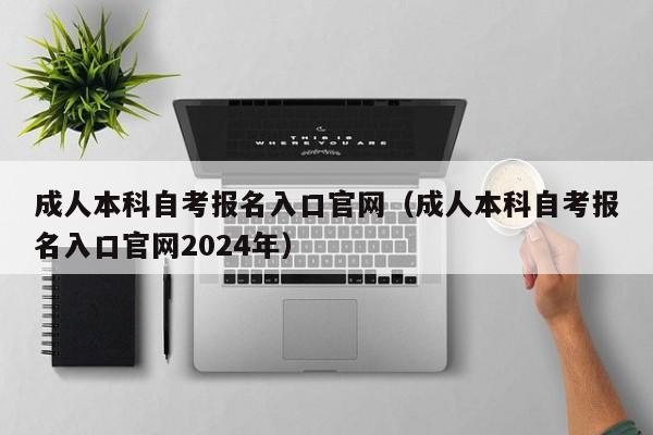 成人本科自考报名入口官网（成人本科自考报名入口官网2024年）