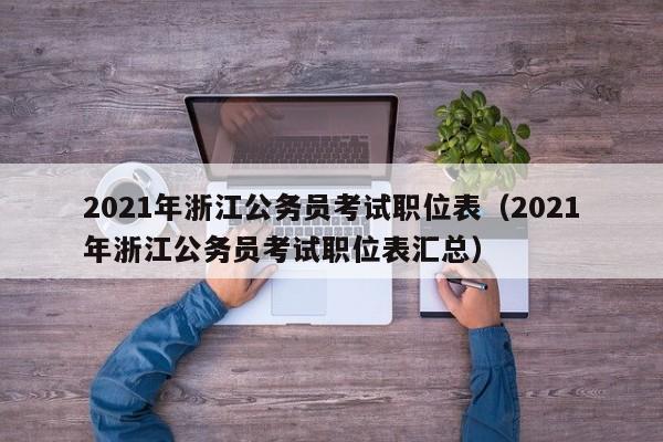 2021年浙江公务员考试职位表（2021年浙江公务员考试职位表汇总）