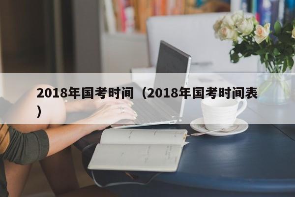 2018年国考时间（2018年国考时间表）