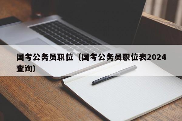 国考公务员职位（国考公务员职位表2024查询）