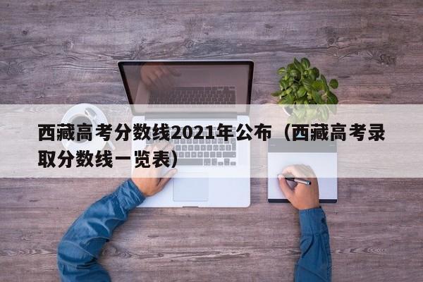 西藏高考分数线2021年公布（西藏高考录取分数线一览表）