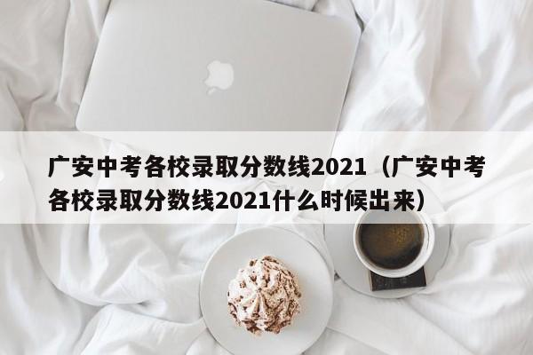 广安中考各校录取分数线2021（广安中考各校录取分数线2021什么时候出来）