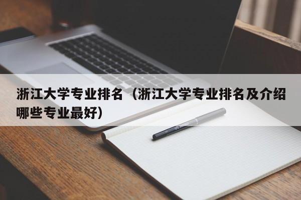 浙江大学专业排名（浙江大学专业排名及介绍哪些专业最好）