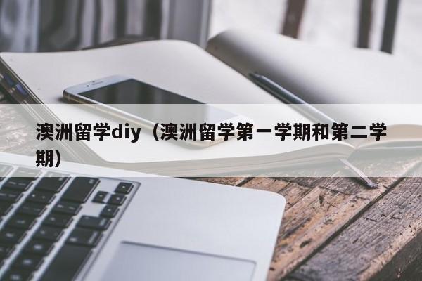 澳洲留学diy（澳洲留学第一学期和第二学期）