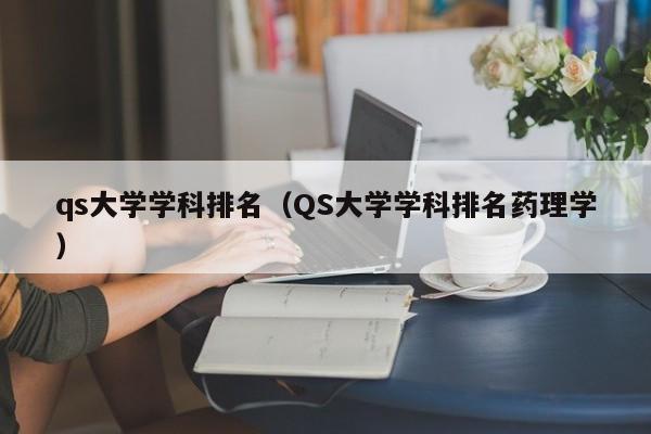 qs大学学科排名（QS大学学科排名药理学）