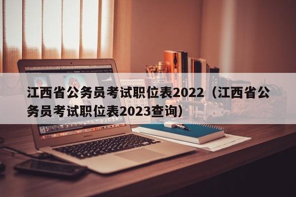 江西省公务员考试职位表2022（江西省公务员考试职位表2023查询）