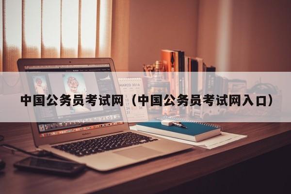 中国公务员考试网（中国公务员考试网入口）