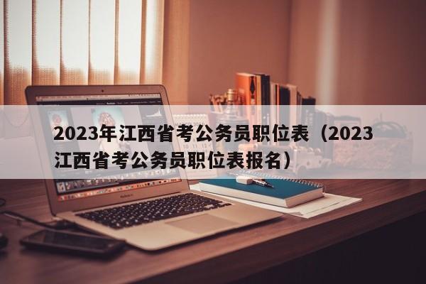 2023年江西省考公务员职位表（2023江西省考公务员职位表报名）