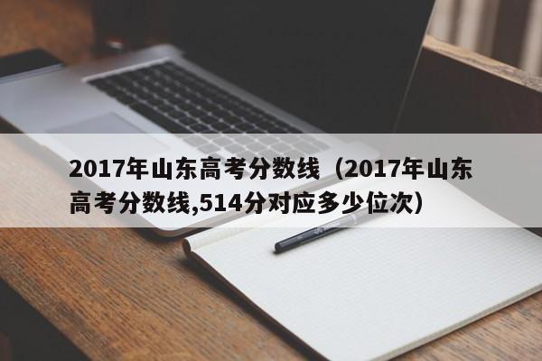 2017年山东高考分数线（2017年山东高考分数线,514分对应多少位次）