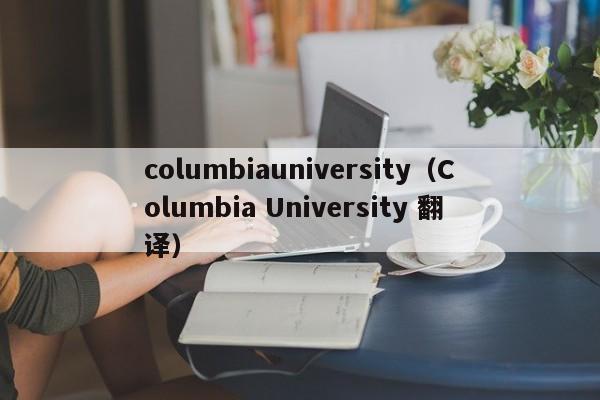 columbiauniversity（Columbia University 翻译）