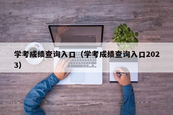 学考成绩查询入口（学考成绩查询入口2023）