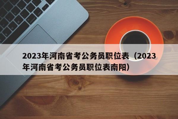 2023年河南省考公务员职位表（2023年河南省考公务员职位表南阳）