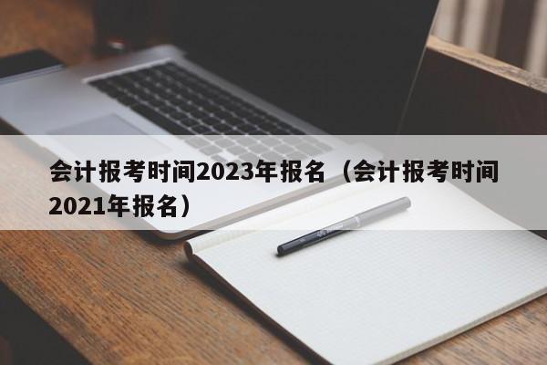 会计报考时间2023年报名（会计报考时间2021年报名）