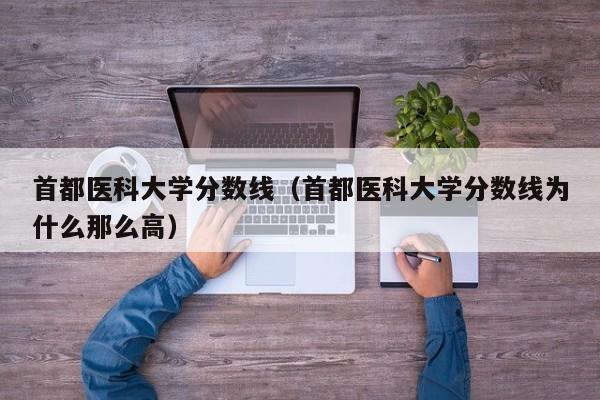 首都医科大学分数线（首都医科大学分数线为什么那么高）