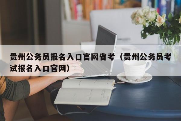 贵州公务员报名入口官网省考（贵州公务员考试报名入口官网）