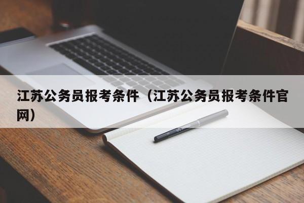 江苏公务员报考条件（江苏公务员报考条件官网）