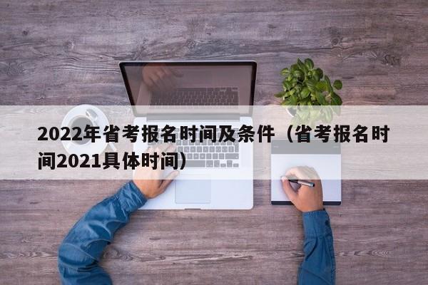 2022年省考报名时间及条件（省考报名时间2021具体时间）